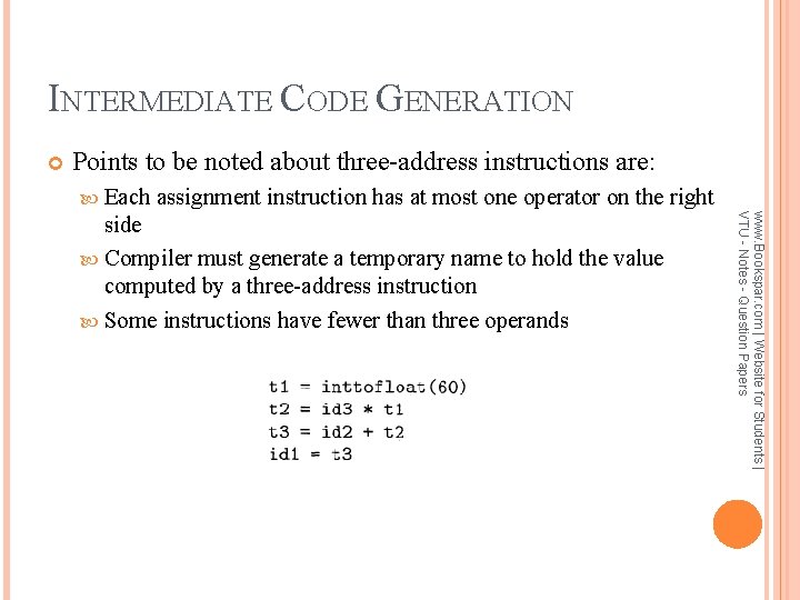 INTERMEDIATE CODE GENERATION Points to be noted about three-address instructions are: Each assignment instruction