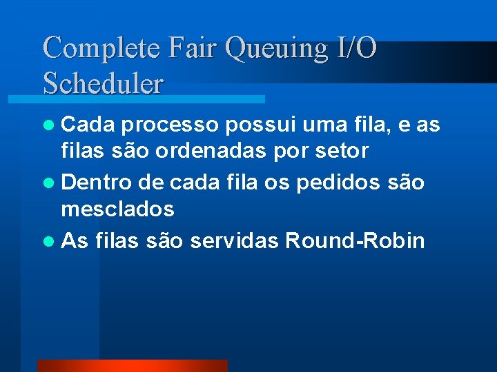 Complete Fair Queuing I/O Scheduler l Cada processo possui uma fila, e as filas