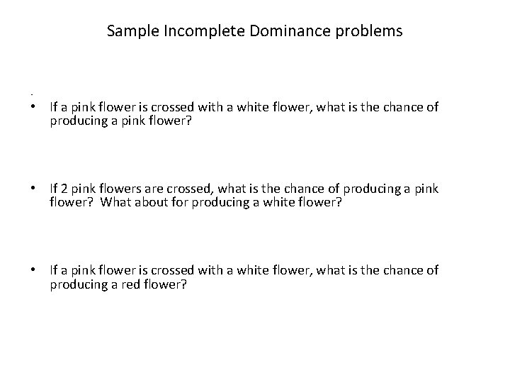 Sample Incomplete Dominance problems • • If a pink flower is crossed with a