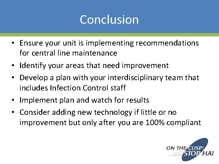 Conclusion • Ensure your unit is implementing recommendations for central line maintenance • Identify