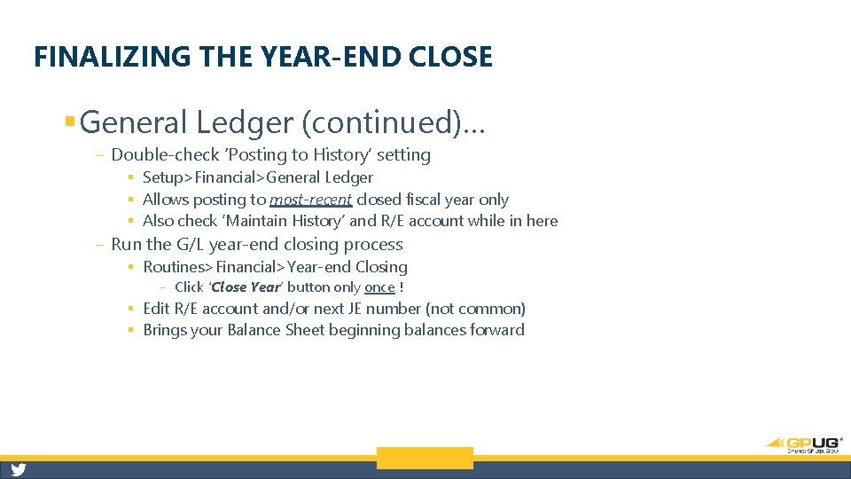 FINALIZING THE YEAR-END CLOSE § General Ledger (continued)… ‒ Double-check ‘Posting to History’ setting