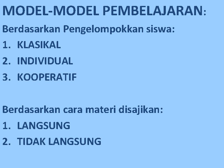 MODEL-MODEL PEMBELAJARAN: Berdasarkan Pengelompokkan siswa: 1. KLASIKAL 2. INDIVIDUAL 3. KOOPERATIF Berdasarkan cara materi