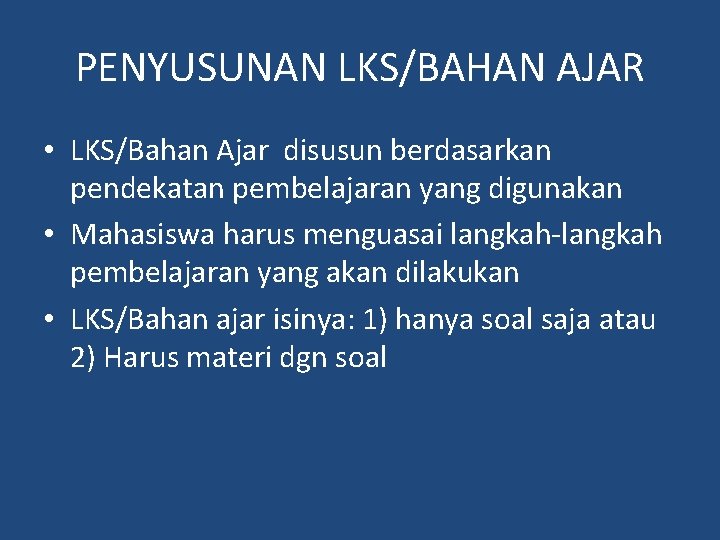 PENYUSUNAN LKS/BAHAN AJAR • LKS/Bahan Ajar disusun berdasarkan pendekatan pembelajaran yang digunakan • Mahasiswa