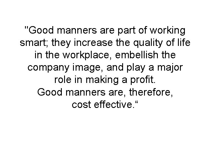 "Good manners are part of working smart; they increase the quality of life in