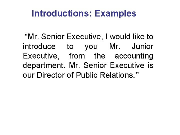 Introductions: Examples “Mr. Senior Executive, I would like to introduce to you Mr. Junior