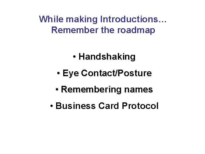 While making Introductions… Remember the roadmap • Handshaking • Eye Contact/Posture • Remembering names