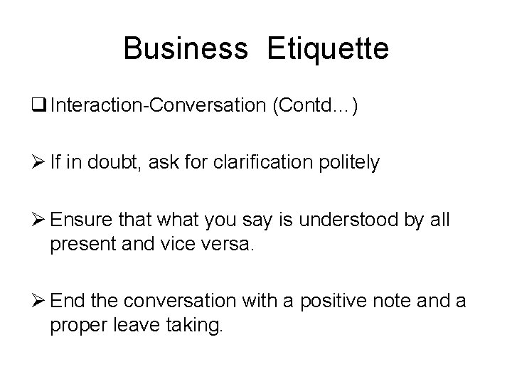 Business Etiquette q Interaction-Conversation (Contd…) Ø If in doubt, ask for clarification politely Ø