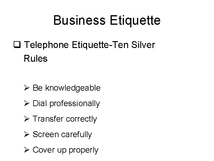 Business Etiquette q Telephone Etiquette-Ten Silver Rules Ø Be knowledgeable Ø Dial professionally Ø