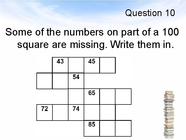 Question 10 Some of the numbers on part of a 100 square missing. Write