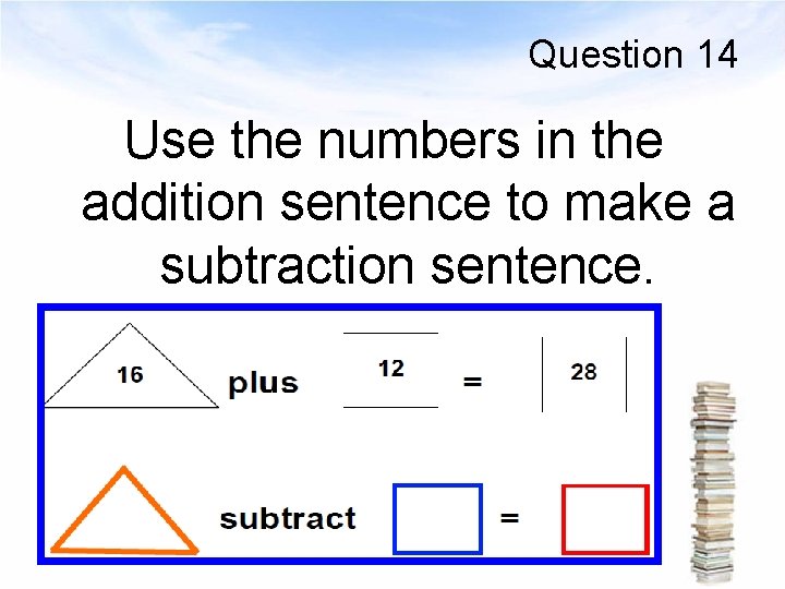 Question 14 Use the numbers in the addition sentence to make a subtraction sentence.