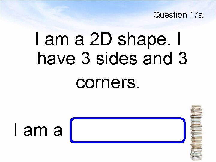Question 17 a I am a 2 D shape. I have 3 sides and