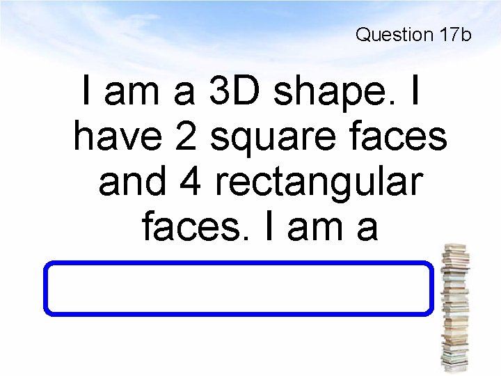 Question 17 b I am a 3 D shape. I have 2 square faces