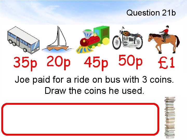 Question 21 b Joe paid for a ride on bus with 3 coins. Draw