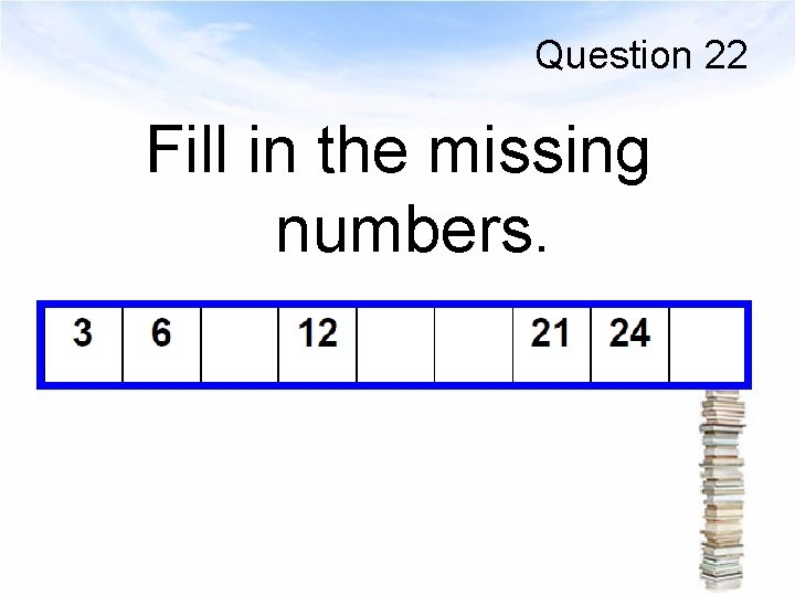 Question 22 Fill in the missing numbers. 