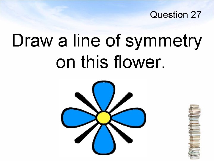 Question 27 Draw a line of symmetry on this flower. 