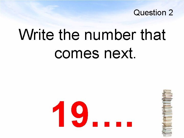 Question 2 Write the number that comes next. 19…. 