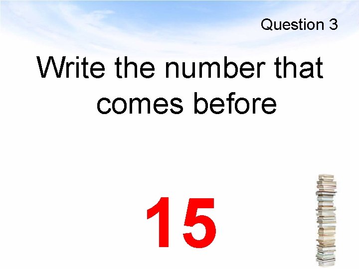 Question 3 Write the number that comes before 15 