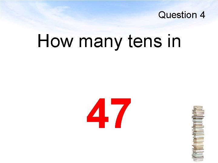 Question 4 How many tens in 47 