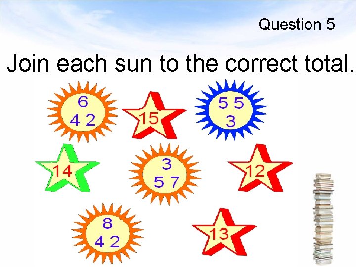 Question 5 Join each sun to the correct total. 
