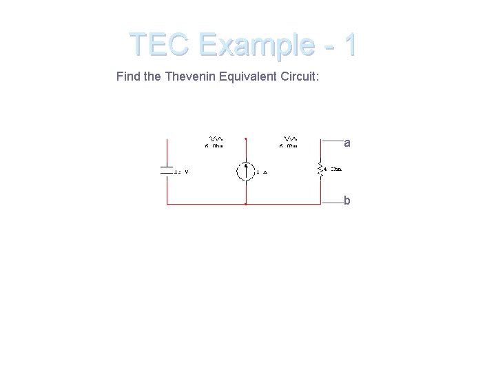 TEC Example - 1 Find the Thevenin Equivalent Circuit: a b 