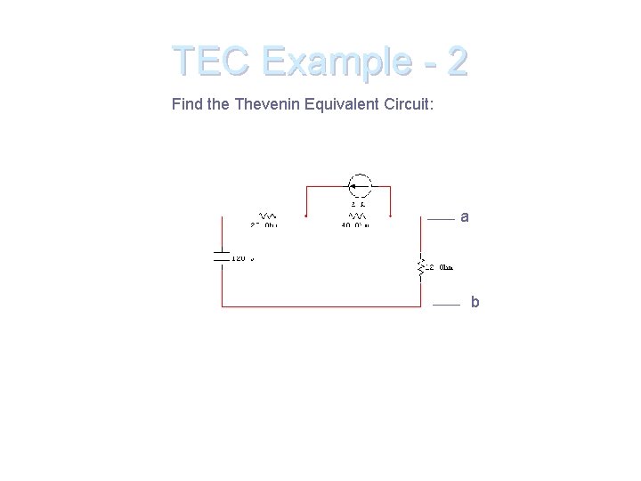 TEC Example - 2 Find the Thevenin Equivalent Circuit: a b 