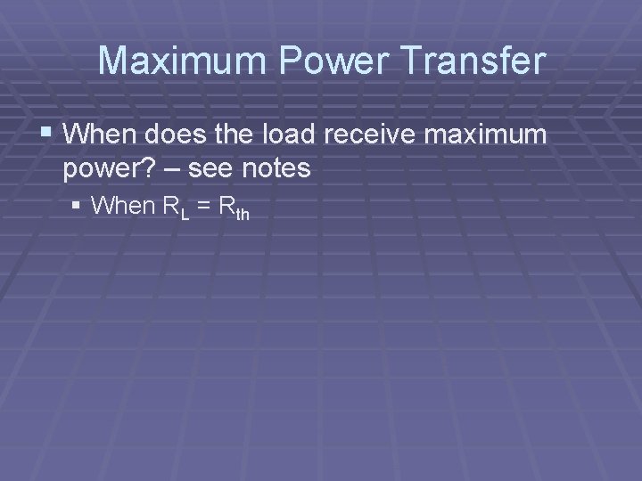 Maximum Power Transfer § When does the load receive maximum power? – see notes