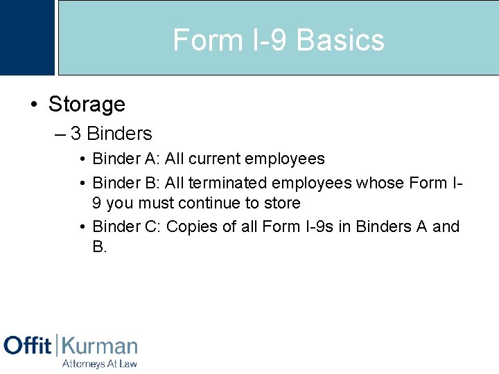 Form I-9 Basics • Storage – 3 Binders • Binder A: All current employees