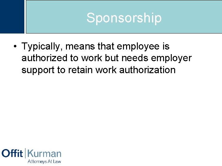 Sponsorship • Typically, means that employee is authorized to work but needs employer support