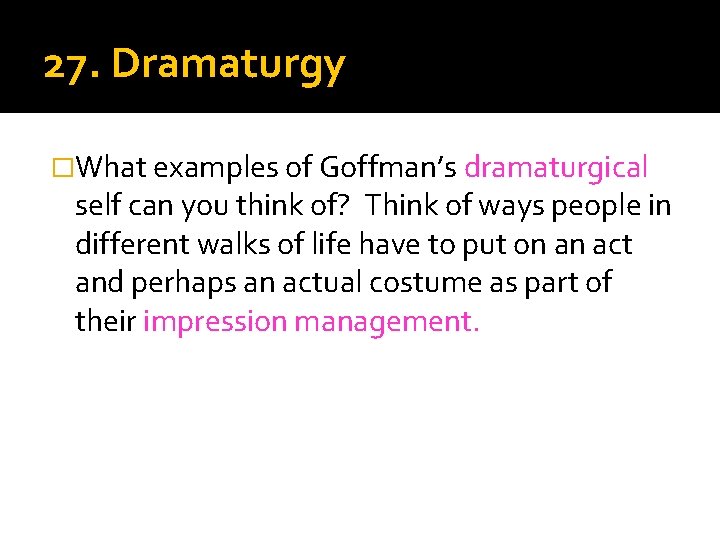 27. Dramaturgy �What examples of Goffman’s dramaturgical self can you think of? Think of