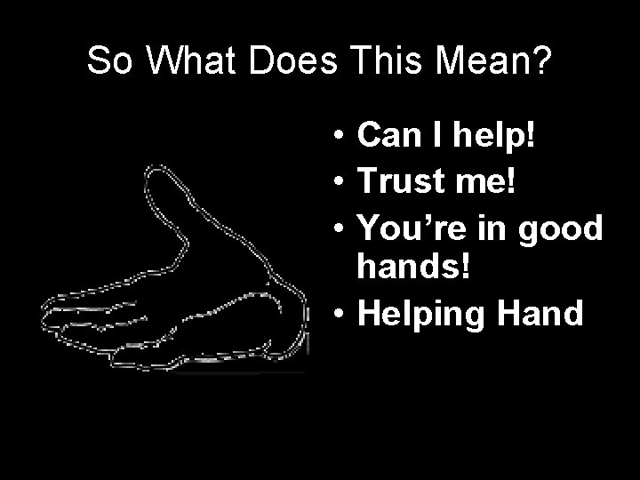 So What Does This Mean? • Can I help! • Trust me! • You’re