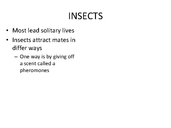 INSECTS • Most lead solitary lives • Insects attract mates in differ ways –