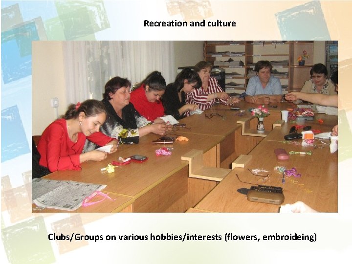 Recreation and culture Clubs/Groups on various hobbies/interests (flowers, embroideing) 