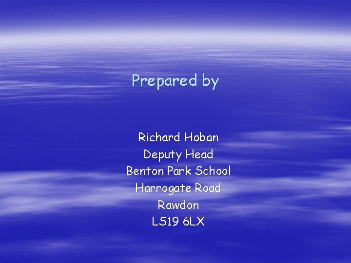 Prepared by Richard Hoban Deputy Head Benton Park School Harrogate Road Rawdon LS 19