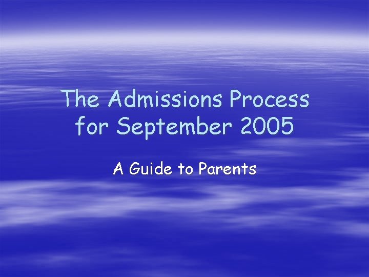 The Admissions Process for September 2005 A Guide to Parents 