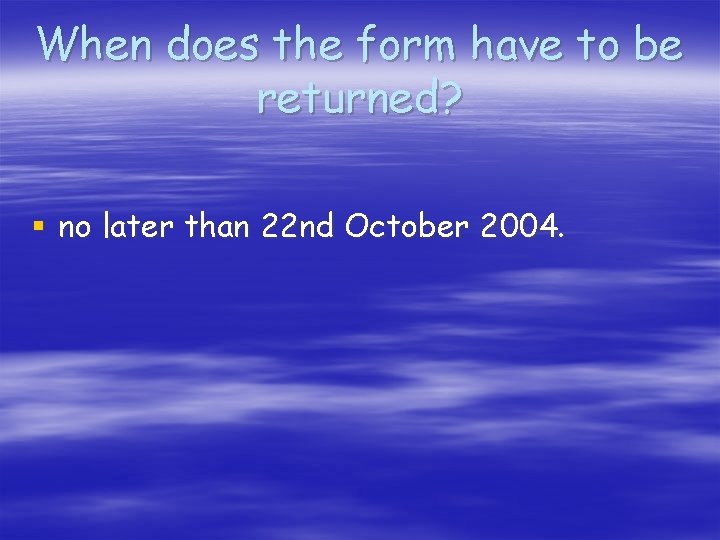 When does the form have to be returned? § no later than 22 nd