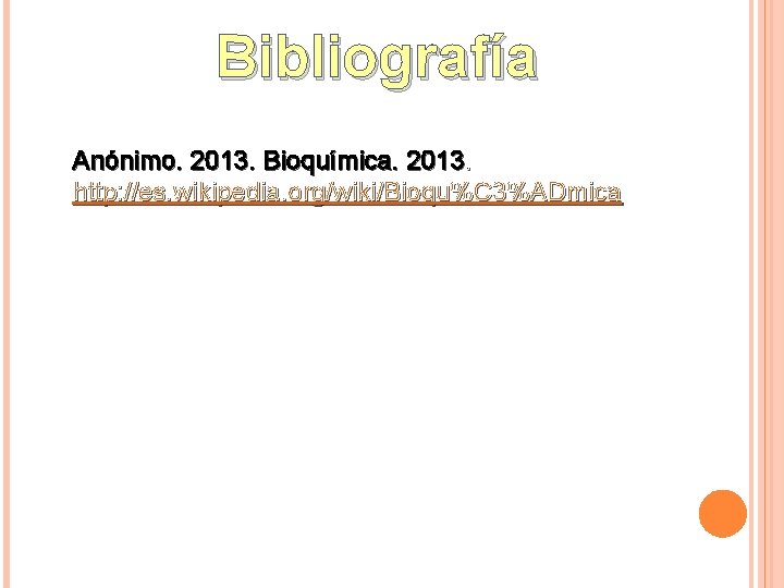 Bibliografía Anónimo. 2013. Bioquímica. 2013. http: //es. wikipedia. org/wiki/Bioqu%C 3%ADmica 