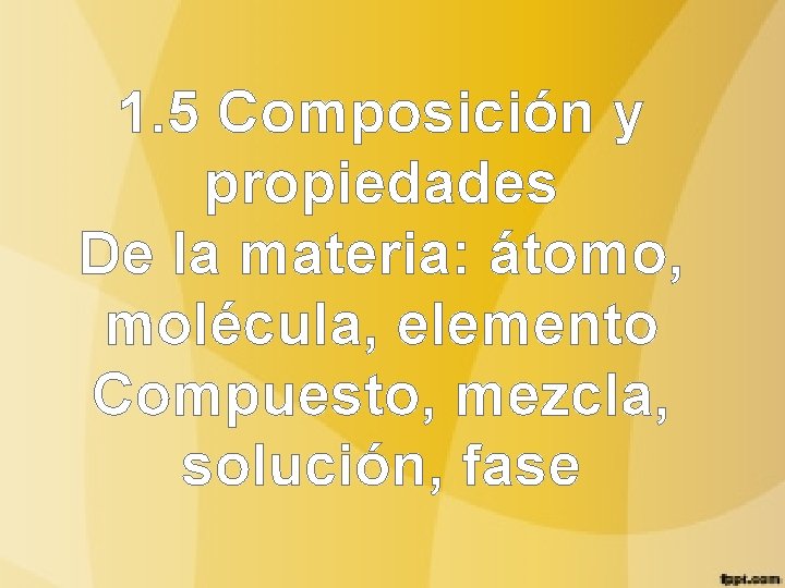 1. 5 Composición y propiedades De la materia: átomo, molécula, elemento Compuesto, mezcla, solución,