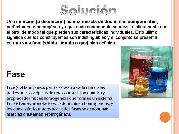 Una solución (o disolución) es una mezcla de dos o más componentes, perfectamente homogénea