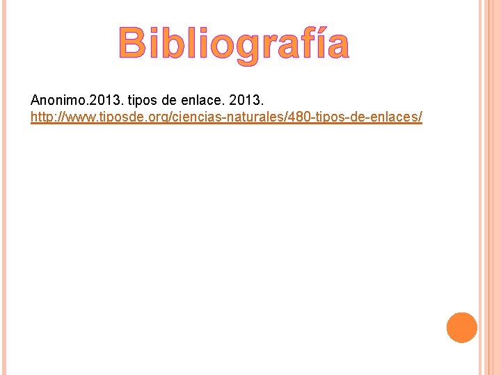 Bibliografía Anonimo. 2013. tipos de enlace. 2013. http: //www. tiposde. org/ciencias-naturales/480 -tipos-de-enlaces/ 