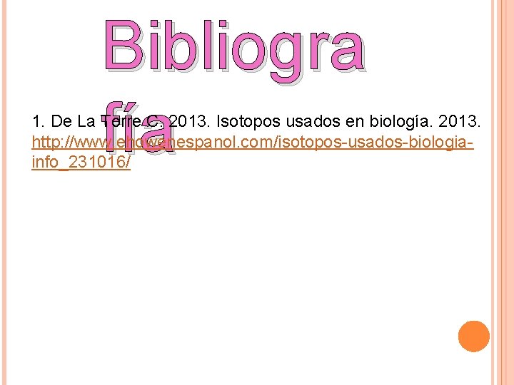 Bibliogra fía 1. De La Torre C. 2013. Isotopos usados en biología. 2013. http: