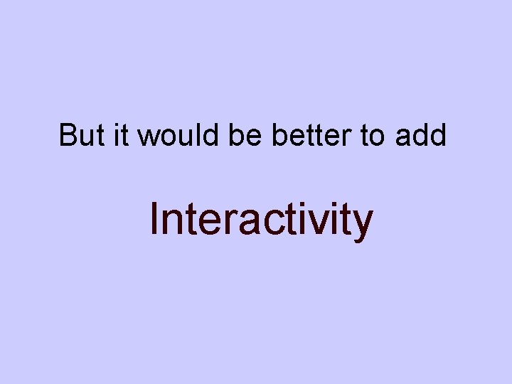 But it would be better to add Interactivity 