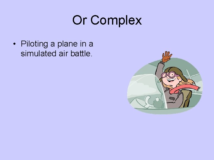 Or Complex • Piloting a plane in a simulated air battle. 