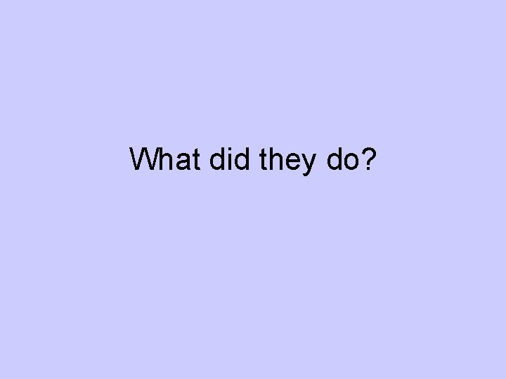 What did they do? 