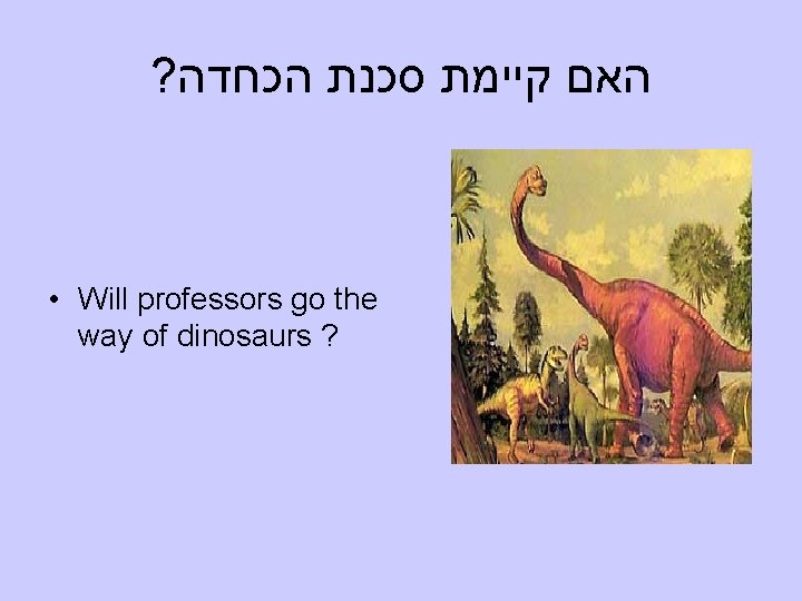 ? האם קיימת סכנת הכחדה • Will professors go the way of dinosaurs ?