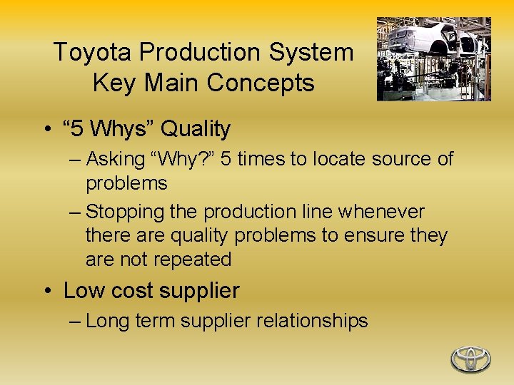 Toyota Production System Key Main Concepts • “ 5 Whys” Quality – Asking “Why?