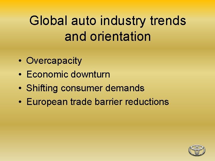 Global auto industry trends and orientation • • Overcapacity Economic downturn Shifting consumer demands