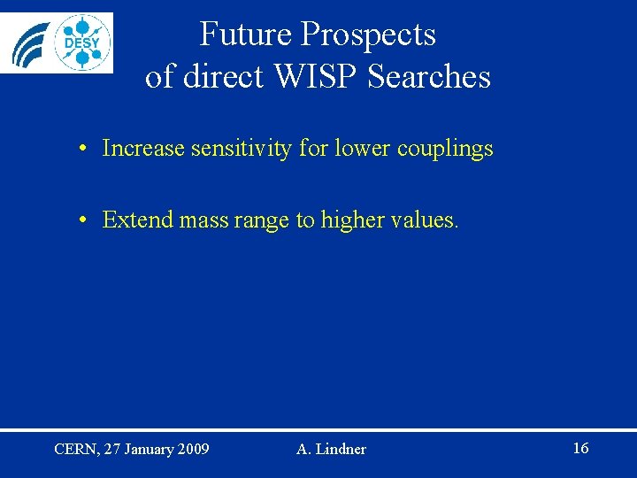 Future Prospects of direct WISP Searches • Increase sensitivity for lower couplings • Extend