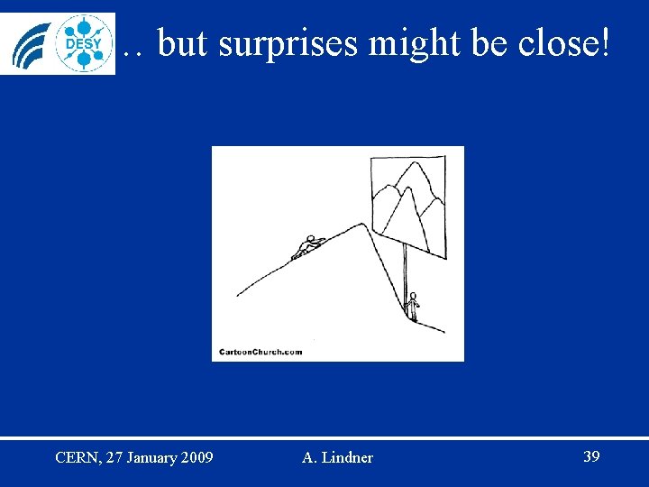 … but surprises might be close! CERN, 27 January 2009 A. Lindner 39 