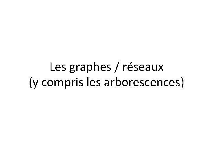 Les graphes / réseaux (y compris les arborescences) 