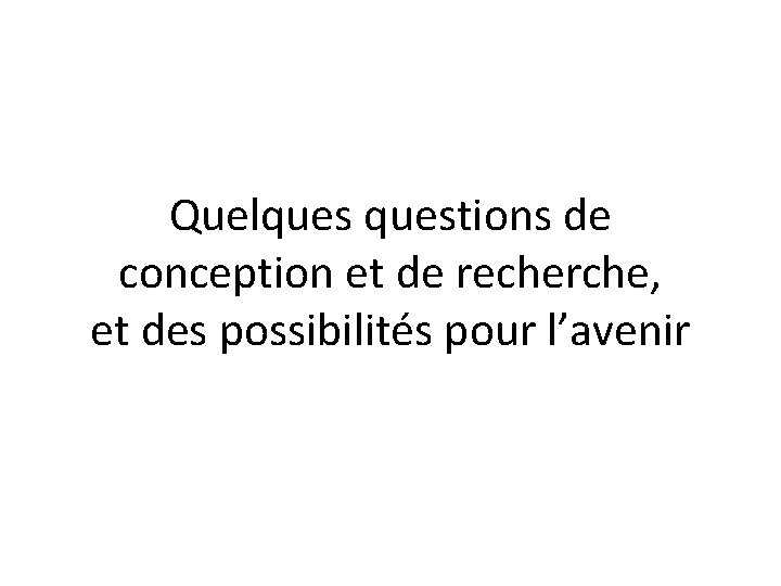 Quelquestions de conception et de recherche, et des possibilités pour l’avenir 